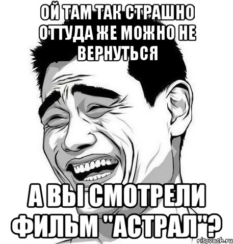 Ой там так страшно Оттуда же можно не вернуться А вы смотрели фильм "Астрал"?, Мем Яо Мин