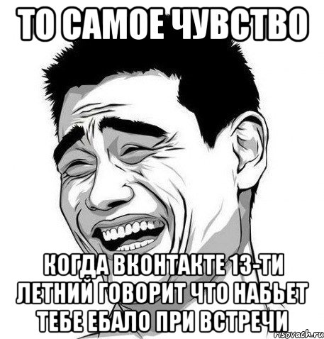 то самое чувство когда вконтакте 13-ти летний говорит что набьет тебе ебало при встречи, Мем Яо Мин