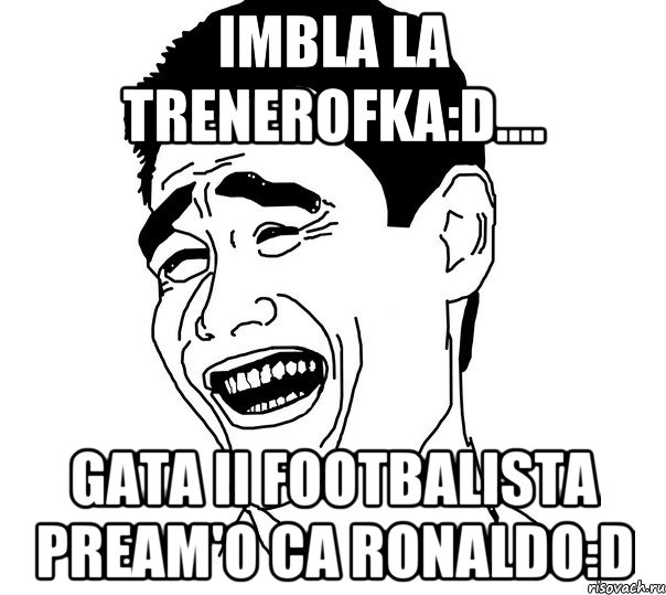 Imbla la trenerofka:D.... Gata ii footbalista pream'o ca Ronaldo:D, Мем Яо минг