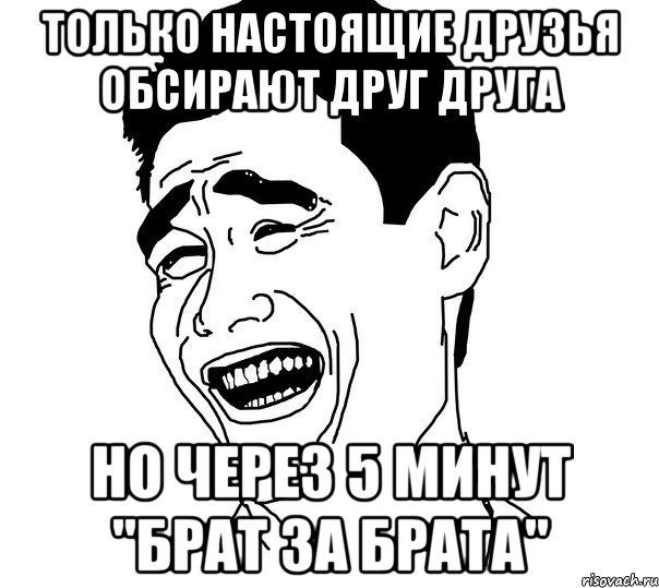 Только настоящие друзья обсирают друг друга Но через 5 минут "Брат за брата", Мем Яо минг