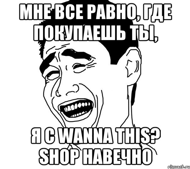 мне все равно, где покупаешь ты, я с wanna this? shop навечно, Мем Яо минг