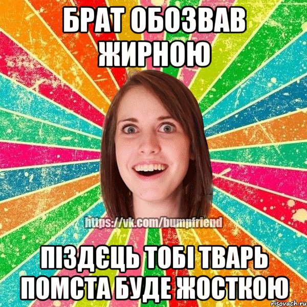 Брат обозвав жирною піздєць тобі тварь помста буде жосткою, Мем Йобнута Подруга ЙоП