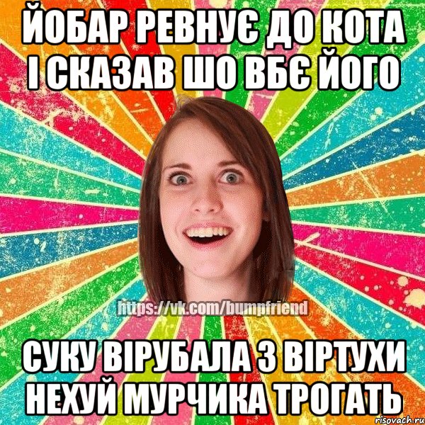 йобар ревнує до кота і сказав шо вбє його суку вірубала з віртухи нехуй мурчика трогать, Мем Йобнута Подруга ЙоП