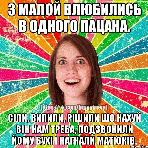 з малой влюбились в одного пацана. сіли, випили, рішили шо нахуй він нам треба, подзвонили йому бухі і нагнали матюків., Мем Йобнута Подруга ЙоП