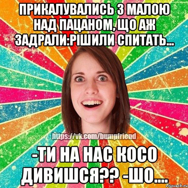 прикалувались з малою над пацаном, що аж задрали:рішили спитать... -Ти на нас косо дивишся?? -Шо...., Мем Йобнута Подруга ЙоП