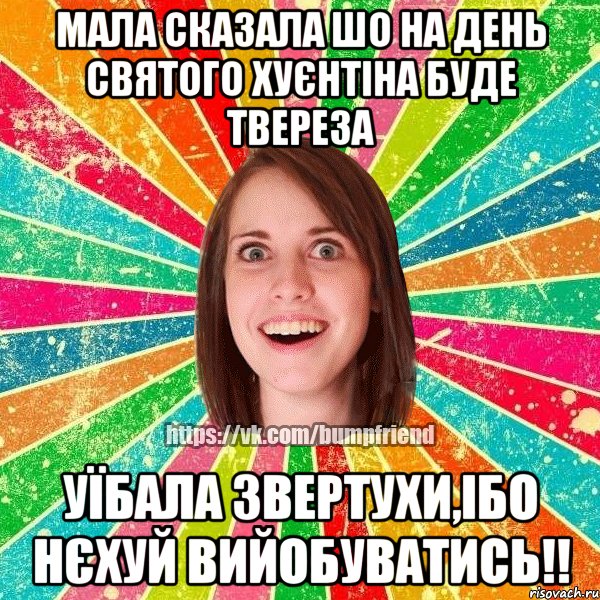 мала сказала шо на день святого хуєнтіна буде твереза уїбала звертухи,ібо нєхуй вийобуватись!!, Мем Йобнута Подруга ЙоП