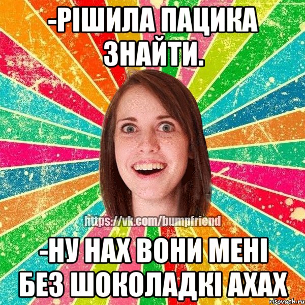 -рішила пацика знайти. -ну нах вони мені без шоколадкі ахах, Мем Йобнута Подруга ЙоП