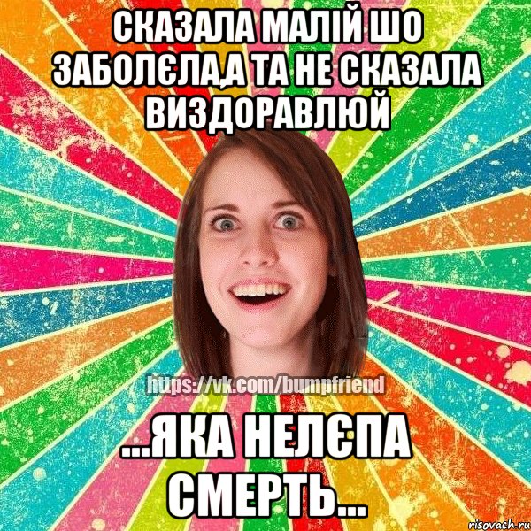 Сказала малій шо заболєла,а та не сказала виздоравлюй ...Яка нелєпа смерть..., Мем Йобнута Подруга ЙоП