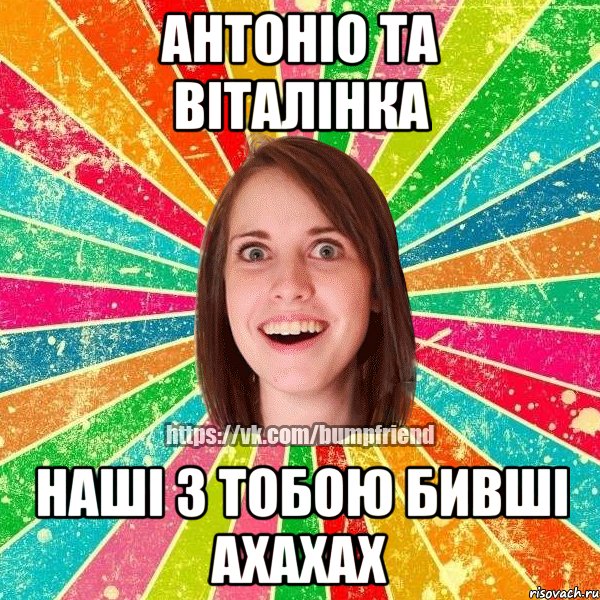 Антоніо та Віталінка наші з тобою бивші ахахах, Мем Йобнута Подруга ЙоП