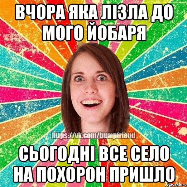 Вчора яка лізла до мого йобаря сьогодні все село на похорон пришло, Мем Йобнута Подруга ЙоП