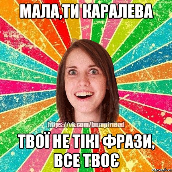 мала,ти каралева твої не тікі фрази, все твоє, Мем Йобнута Подруга ЙоП