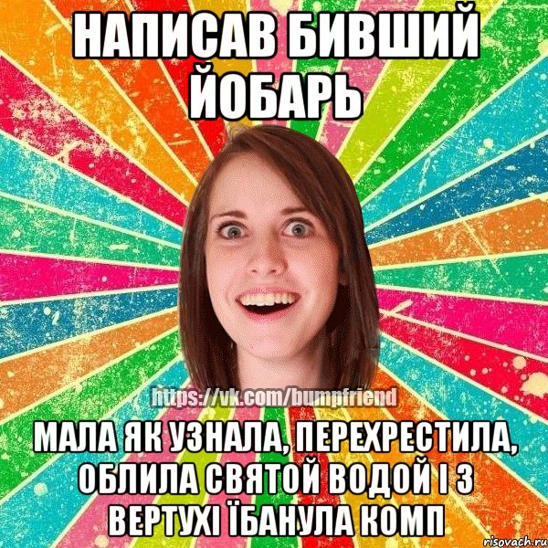 Написав бивший йобарь Мала як узнала, перехрестила, облила святой водой і з вертухі їбанула комп, Мем Йобнута Подруга ЙоП