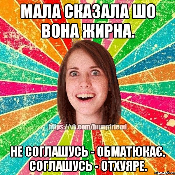 мала сказала шо вона жирна. не соглашусь - обматюкає. Соглашусь - отхуяре., Мем Йобнута Подруга ЙоП