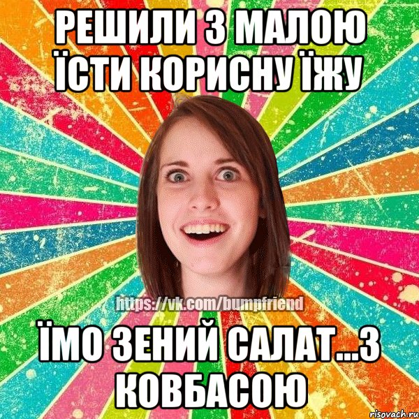 Решили з малою їсти корисну їжу їмо зений салат...з ковбасою, Мем Йобнута Подруга ЙоП