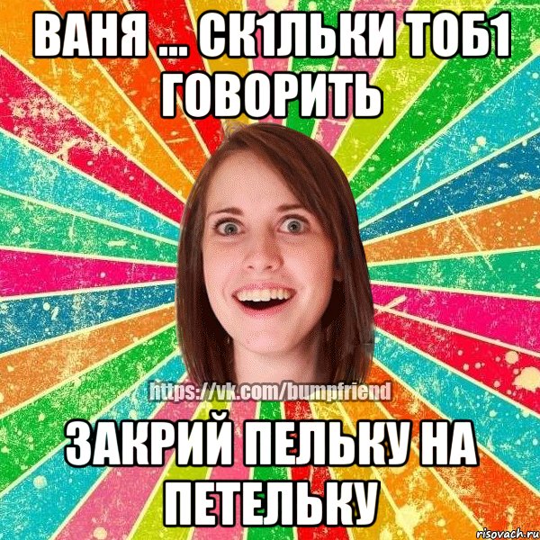 ваня ... ск1льки тоб1 говорить закрий пельку на петельку, Мем Йобнута Подруга ЙоП