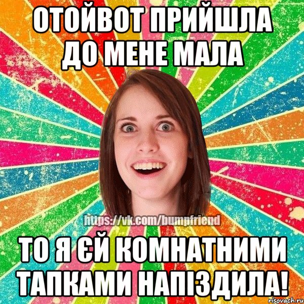 отойвот прийшла до мене мала то я єй комнатними тапками напіздила!, Мем Йобнута Подруга ЙоП