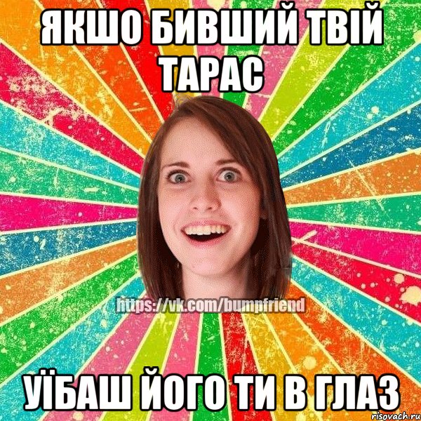 якшо бивший твій Тарас уїбаш його ти в глаз, Мем Йобнута Подруга ЙоП