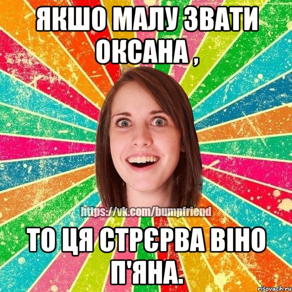 Якшо малу звати Оксана , то ця стрєрва віно п'яна., Мем Йобнута Подруга ЙоП