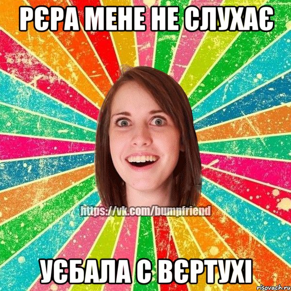 Рєра мене не слухає уєбала с вєртухі, Мем Йобнута Подруга ЙоП