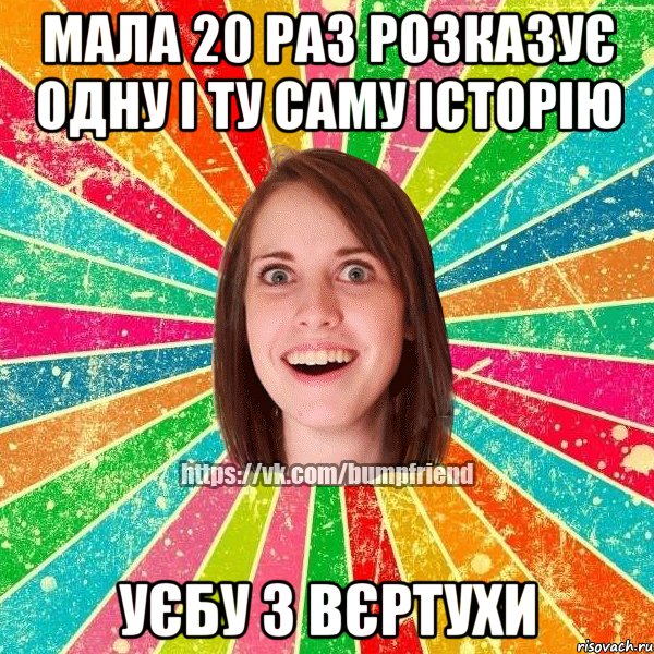 мала 20 раз розказує одну і ту саму історію уєбу з вєртухи, Мем Йобнута Подруга ЙоП