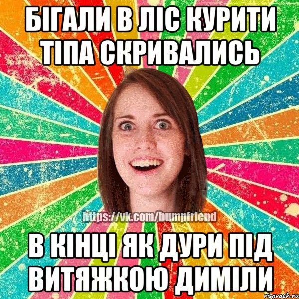 бігали в ліс курити тіпа скривались в кінці як дури під витяжкою диміли, Мем Йобнута Подруга ЙоП