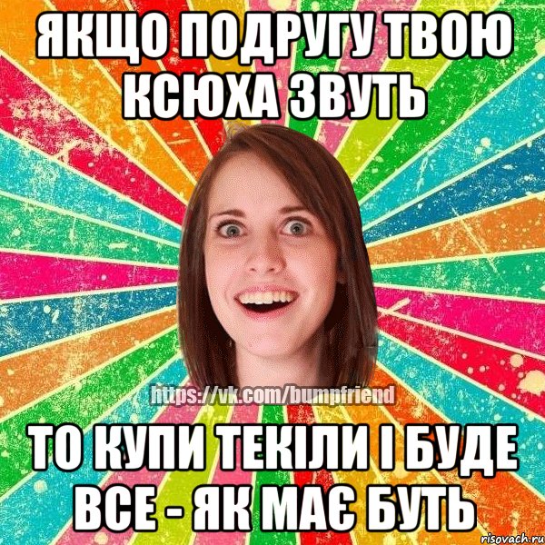 якщо подругу твою ксюха звуть то купи текіли і буде все - як має буть, Мем Йобнута Подруга ЙоП