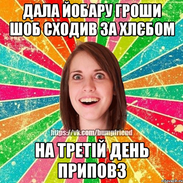 Дала йобару гроши шоб сходив за хлєбом на третій день приповз, Мем Йобнута Подруга ЙоП