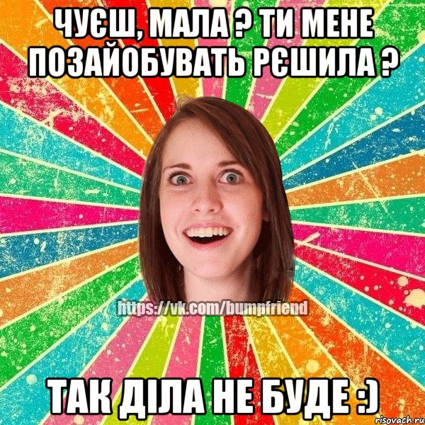 чуєш, мала ? Ти мене позайобувать рєшила ? так діла не буде :), Мем Йобнута Подруга ЙоП