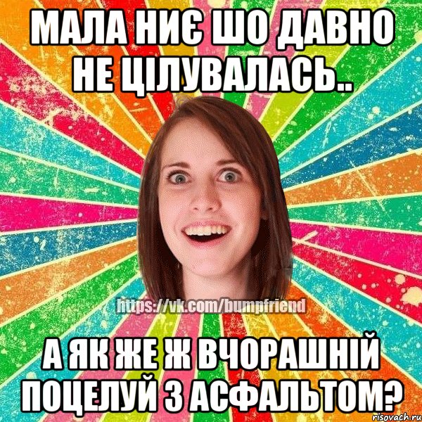 мала ниє шо давно не цілувалась.. а як же ж вчорашній поцелуй з асфальтом?, Мем Йобнута Подруга ЙоП