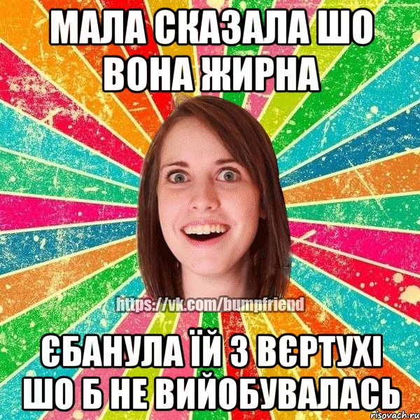 мала сказала шо вона жирна єбанула їй з вєртухі шо б не вийобувалась, Мем Йобнута Подруга ЙоП