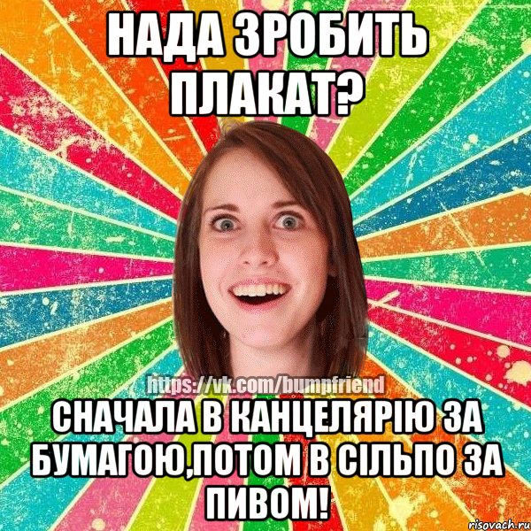 Нада зробить плакат? Сначала в канцелярію за бумагою,потом в сільпо за пивом!, Мем Йобнута Подруга ЙоП