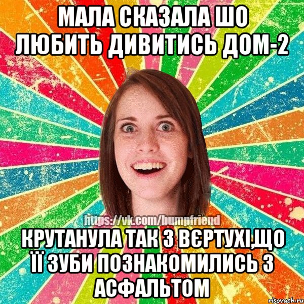 мала сказала шо любить дивитись ДОМ-2 крутанула так з вєртухі,що її зуби познакомились з асфальтом, Мем Йобнута Подруга ЙоП