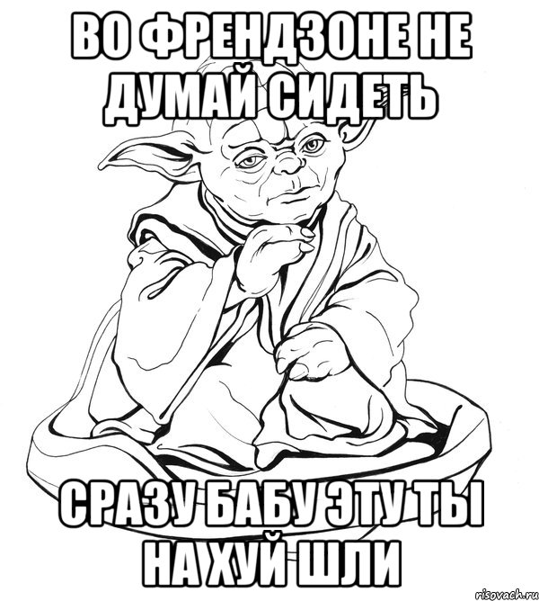 во френдзоне не думай сидеть сразу бабу эту ты на хуй шли, Мем Мастер Йода