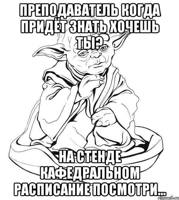 Преподаватель когда придёт знать хочешь ты? На стенде кафедральном расписание посмотри..., Мем Мастер Йода