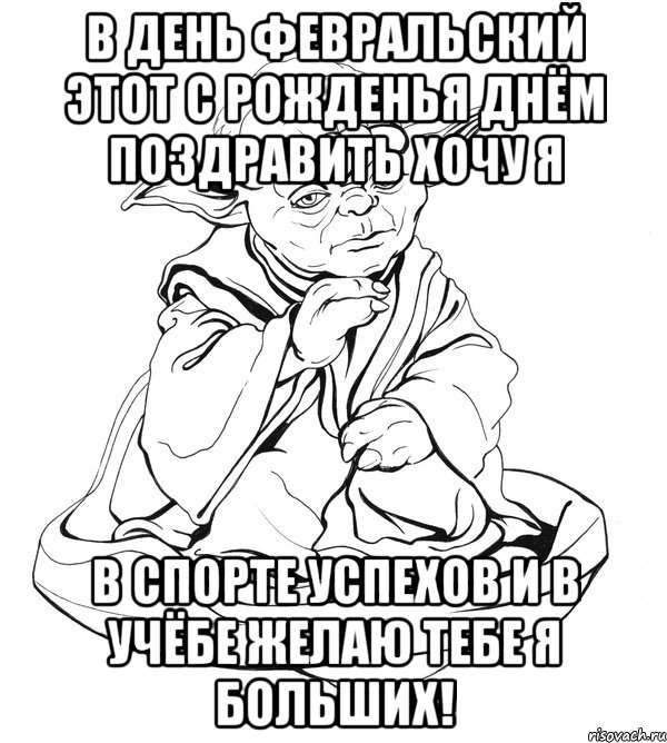 В ДЕНЬ ФЕВРАЛЬСКИЙ ЭТОТ С РОЖДЕНЬЯ ДНЁМ ПОЗДРАВИТЬ ХОЧУ Я В СПОРТЕ УСПЕХОВ И В УЧЁБЕ ЖЕЛАЮ ТЕБЕ Я БОЛЬШИХ!, Мем Мастер Йода