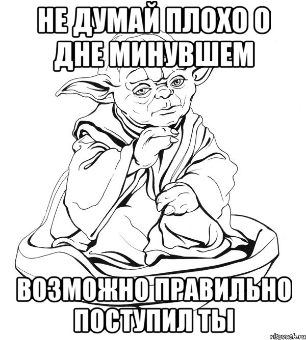 не думай плохо о дне минувшем возможно правильно поступил ты, Мем Мастер Йода