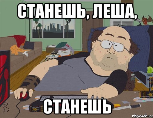 Станешь, Леша, Станешь, Мем   Задрот south park