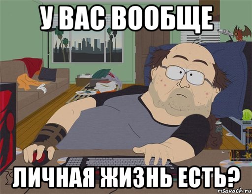 У вас вообще личная жизнь есть?, Мем   Задрот south park