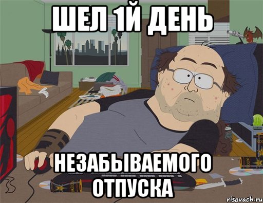 ШЕЛ 1й ДЕНЬ НЕЗАБЫВАЕМОГО ОТПУСКА, Мем   Задрот south park