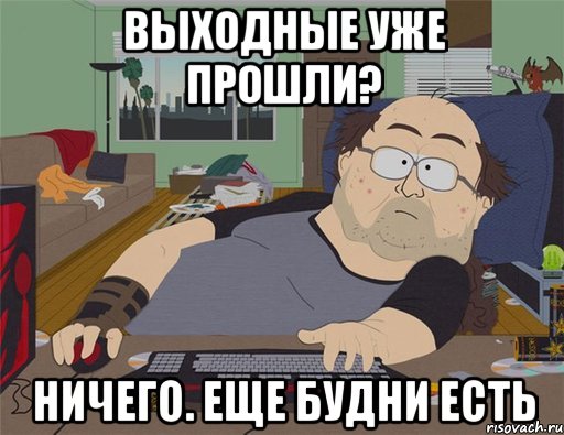 Выходные уже прошли? Ничего. Еще будни есть, Мем   Задрот south park