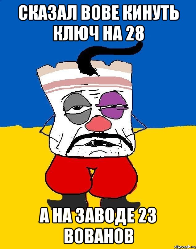 СКАЗАЛ ВОВЕ КИНУТЬ КЛЮЧ НА 28 А НА ЗАВОДЕ 23 ВОВАНОВ, Мем Западенец - тухлое сало