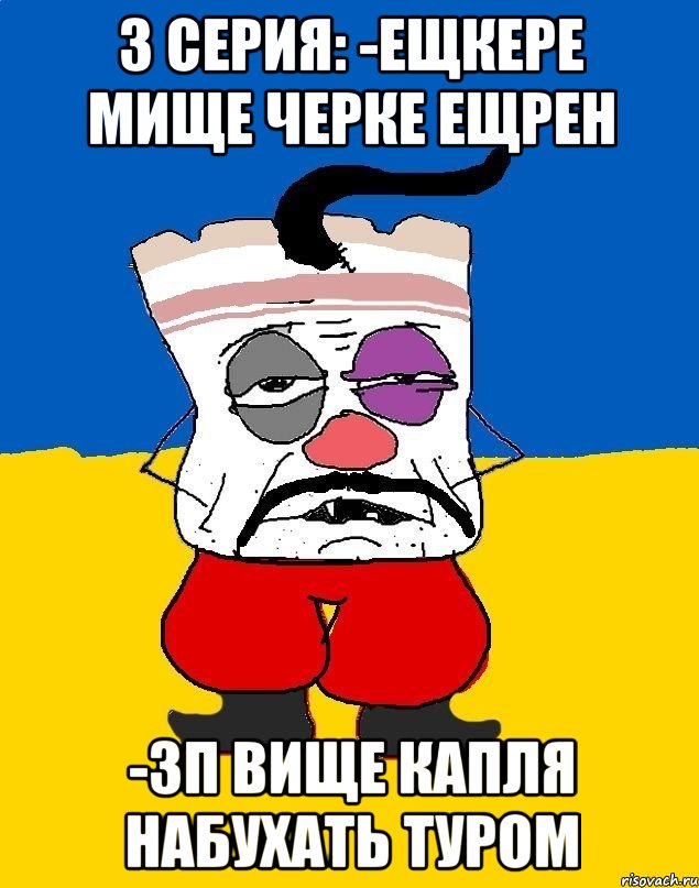 3 серия: -Ещкере мище черке ещрен -3п вище капля набухать туром, Мем Западенец - тухлое сало