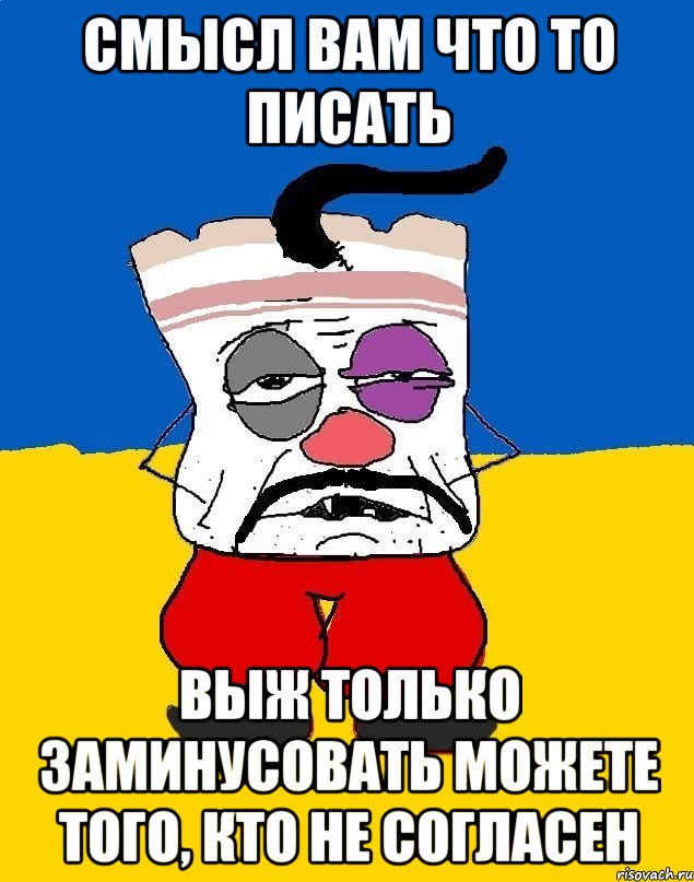 смысл вам что то писать выж только заминусовать можете того, кто не согласен, Мем Западенец - тухлое сало