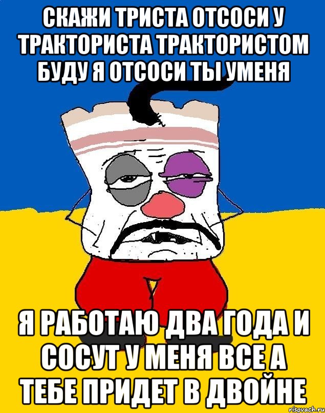 скажи триста отсоси у тракториста трактористом буду я отсоси ты уменя я работаю два года и сосут у меня все а тебе придет в двойне, Мем Западенец - тухлое сало