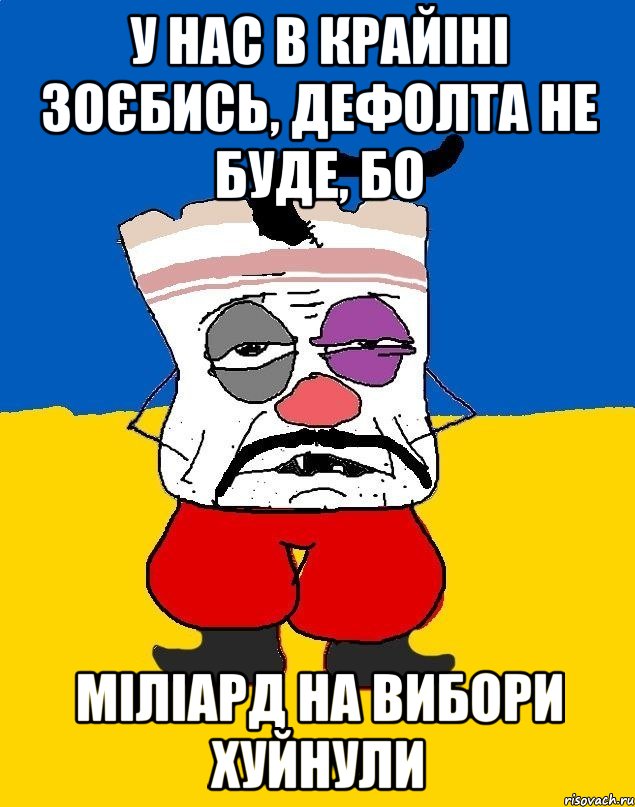 у нас в крайіні зоєбись, дефолта не буде, бо міліард на вибори хуйнули, Мем Западенец - тухлое сало