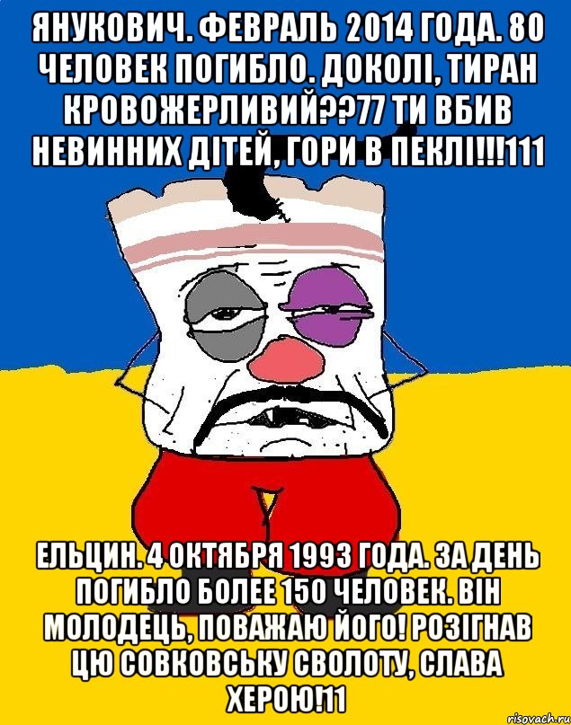 Янукович. Февраль 2014 года. 80 человек погибло. Доколi, тиран кровожерливий??77 Ти вбив невинних дітей, гори в пеклі!!!111 Ельцин. 4 октября 1993 года. За день погибло более 150 человек. Він молодець, поважаю його! Розігнав цю совковську сволоту, слава Херою!11, Мем Западенец - тухлое сало