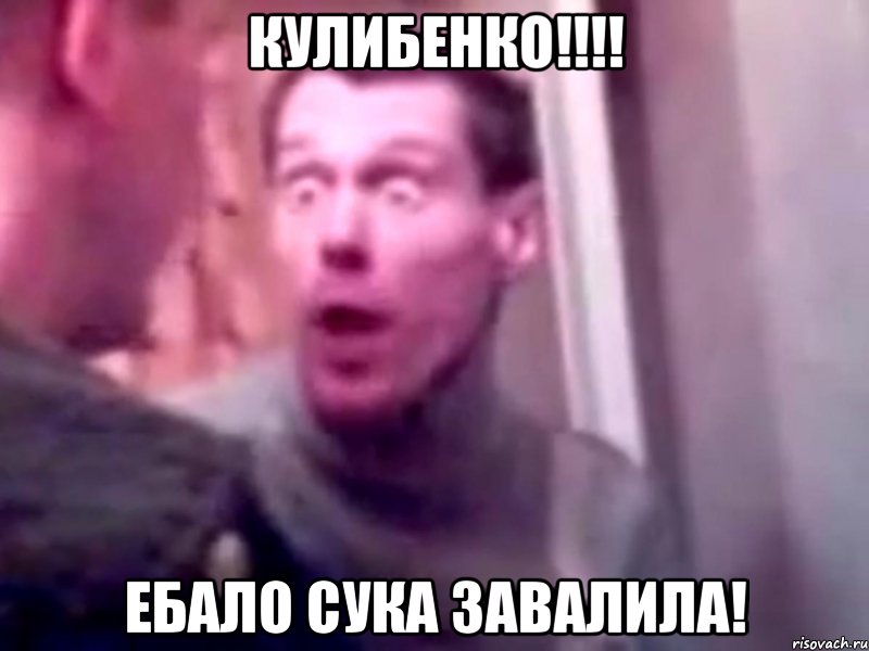 Кулибенко!!!! ебало сука завалила!, Мем Запили