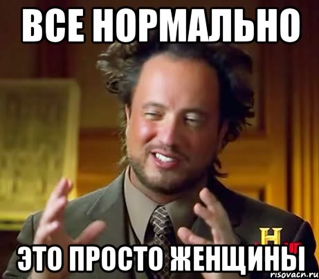 ВСЕ НОРМАЛЬНО ЭТО ПРОСТО ЖЕНЩИНЫ