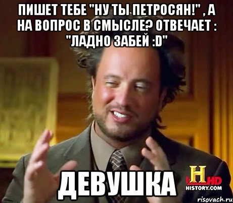 Пишет тебе "Ну ты петросян!" , а на вопрос В смысле? отвечает : "Ладно забей :D" ДЕВУШКА, Мем Женщины (aliens)