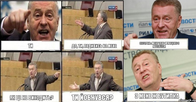 ти да, ти, подивись на мене зустрінь мене таку кравцову з автобуса як це не виходить? ти йобнувся? з мене ж бутилка